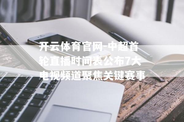 开云体育官网-中超首轮直播时间表公布7大电视频道聚焦关键赛事