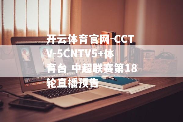 开云体育官网-CCTV-5CNTV5+体育台 中超联赛第18轮直播预告