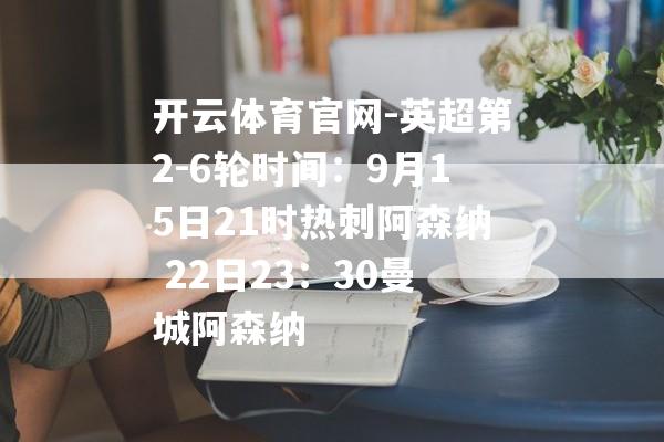 开云体育官网-英超第2-6轮时间：9月15日21时热刺阿森纳 22日23：30曼城阿森纳