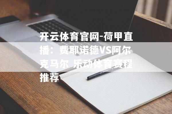 开云体育官网-荷甲直播：费耶诺德VS阿尔克马尔 乐动体育赛程推荐